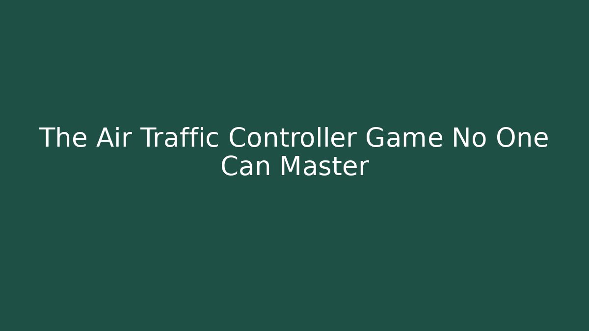 The Air Traffic Controller Game No One Can Master