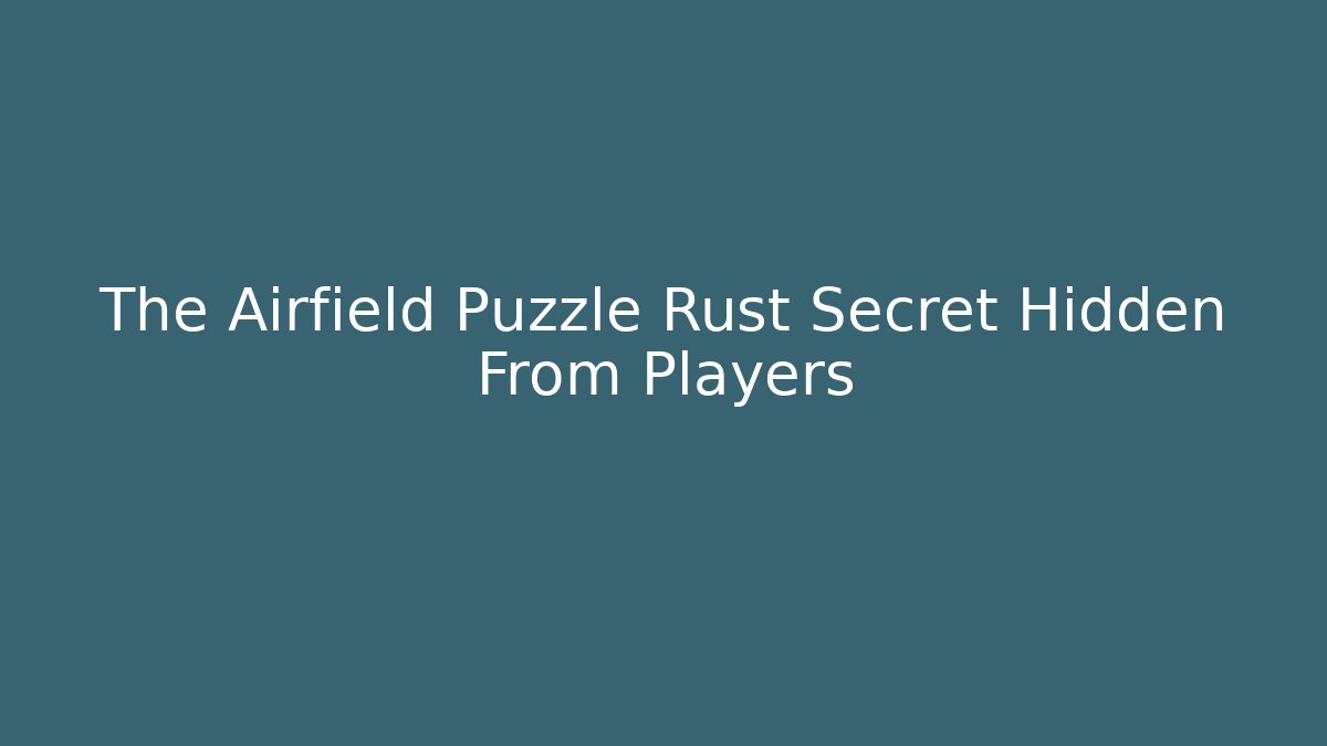 The Airfield Puzzle Rust Secret Hidden From Players