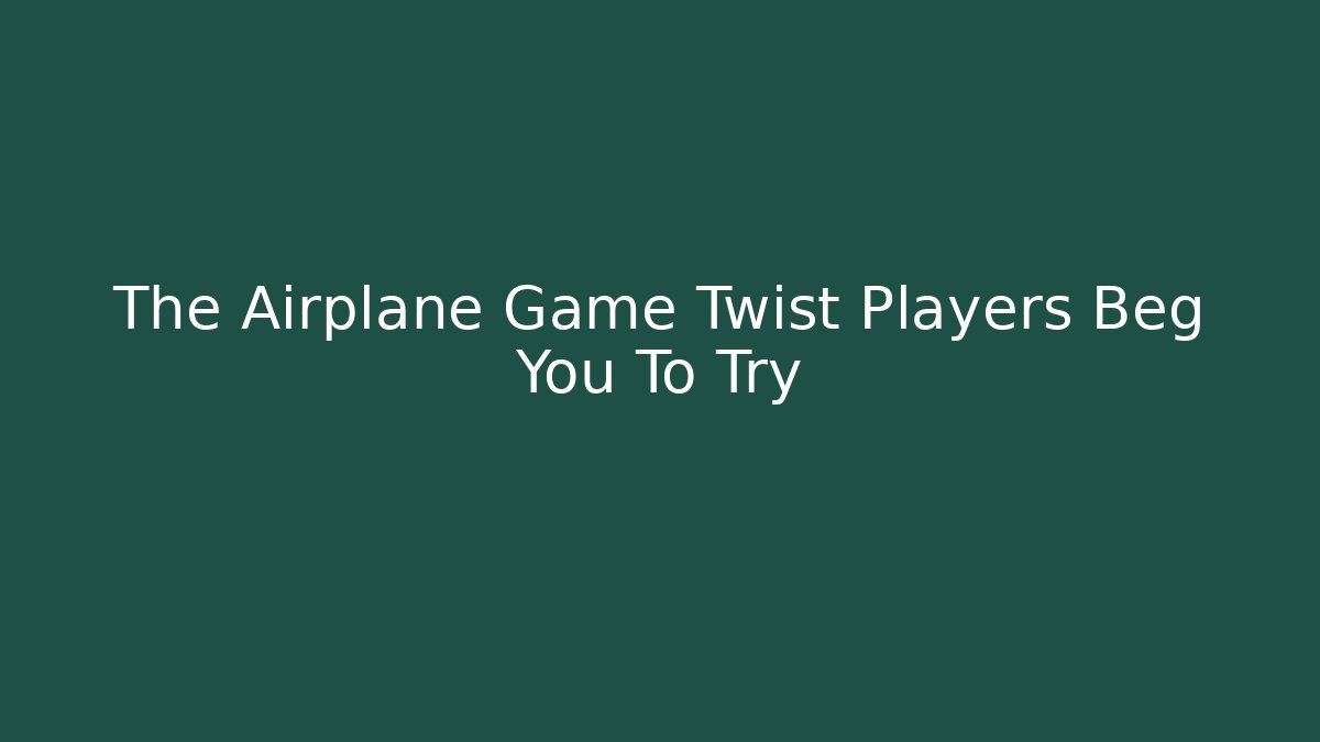 The Airplane Game Twist Players Beg You To Try