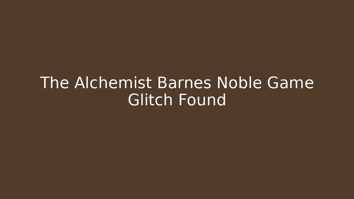 The Alchemist Barnes Noble Game Glitch Found