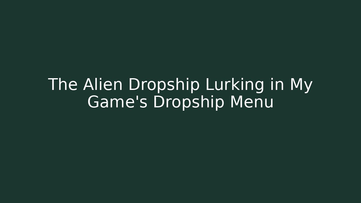 The Alien Dropship Lurking in My Game’s Dropship Menu