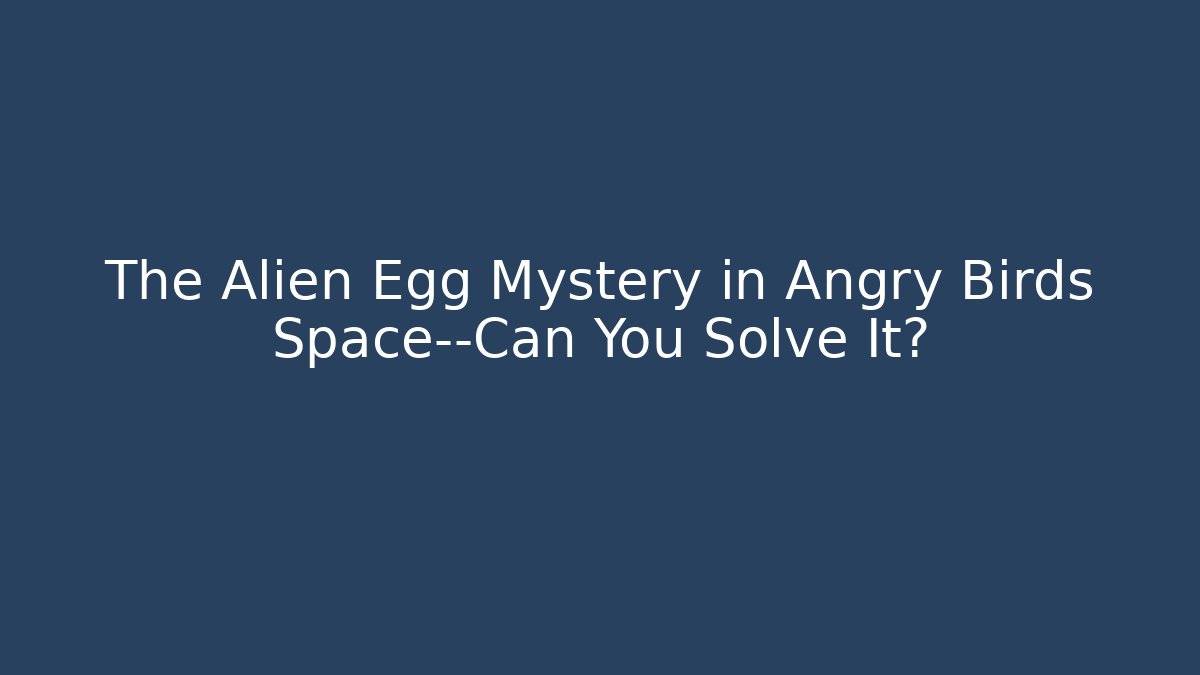 The Alien Egg Mystery in Angry Birds Space—Can You Solve It?