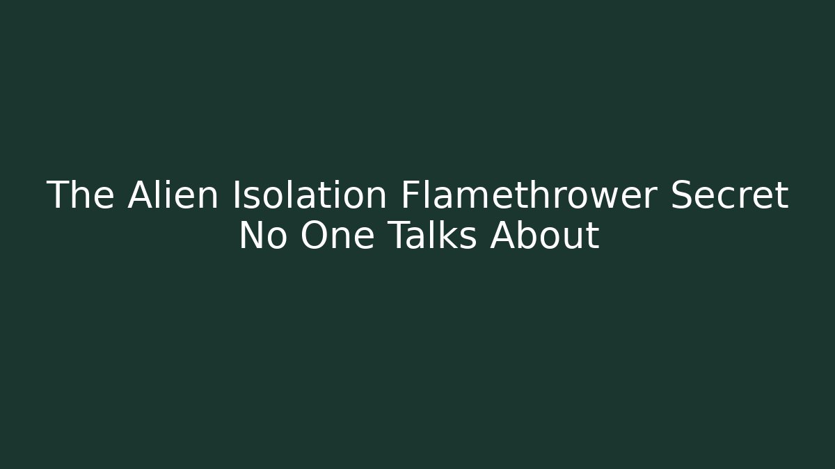 The Alien Isolation Flamethrower Secret No One Talks About