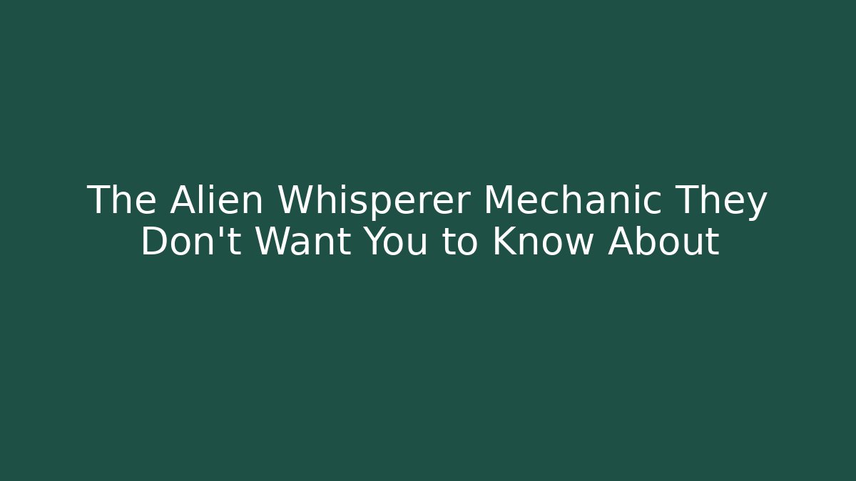 The Alien Whisperer Mechanic They Don't Want You to Know About