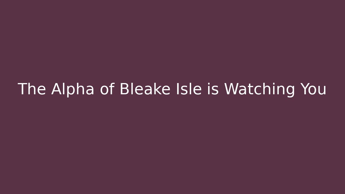 The Alpha of Bleake Isle is Watching You