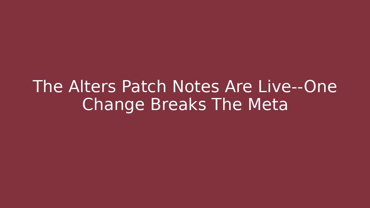 The Alters Patch Notes Are Live—One Change Breaks The Meta