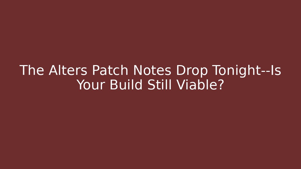 The Alters Patch Notes Drop Tonight—Is Your Build Still Viable? - Felix Cat Insurance