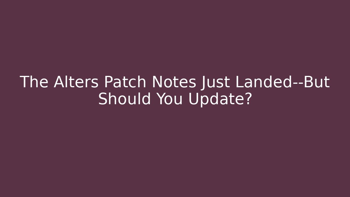 The Alters Patch Notes Just Landed—But Should You Update?