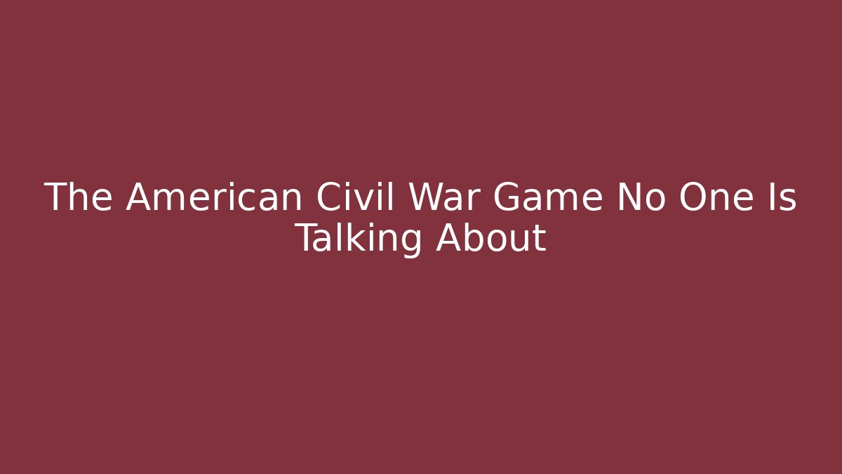 The American Civil War Game No One Is Talking About