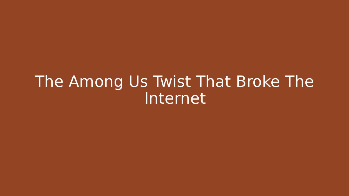 The Among Us Twist That Broke The Internet