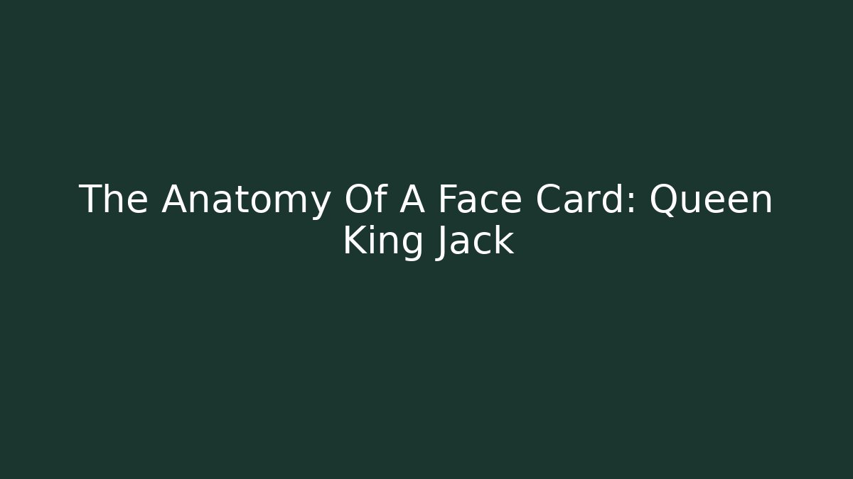 The Anatomy Of A Face Card: Queen King Jack