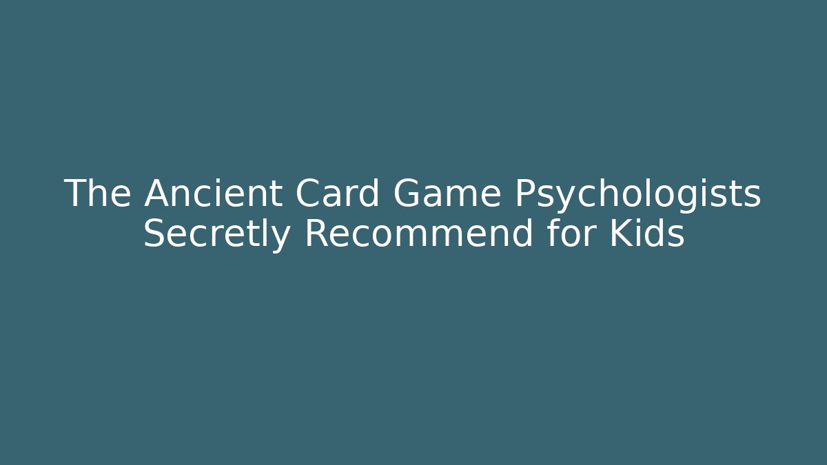 The Ancient Card Game Psychologists Secretly Recommend for Kids