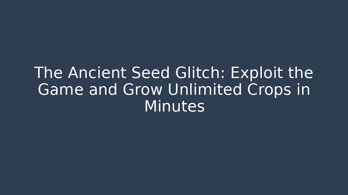 The Ancient Seed Glitch: Exploit the Game and Grow Unlimited Crops in Minutes - Felix Cat Insurance