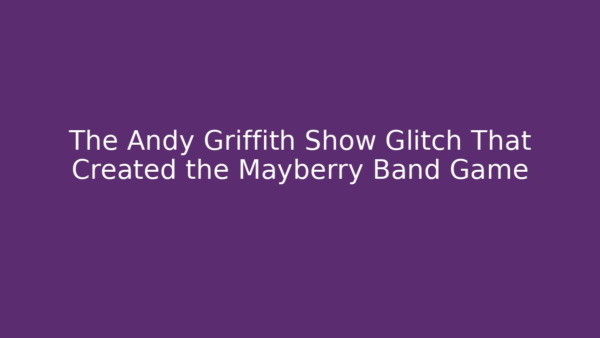 The Andy Griffith Show Glitch That Created the Mayberry Band Game