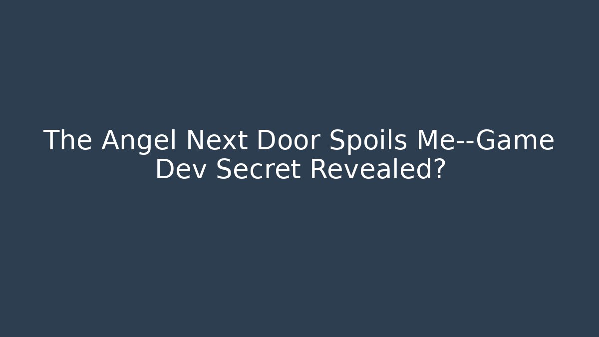 The Angel Next Door Spoils Me—Game Dev Secret Revealed?