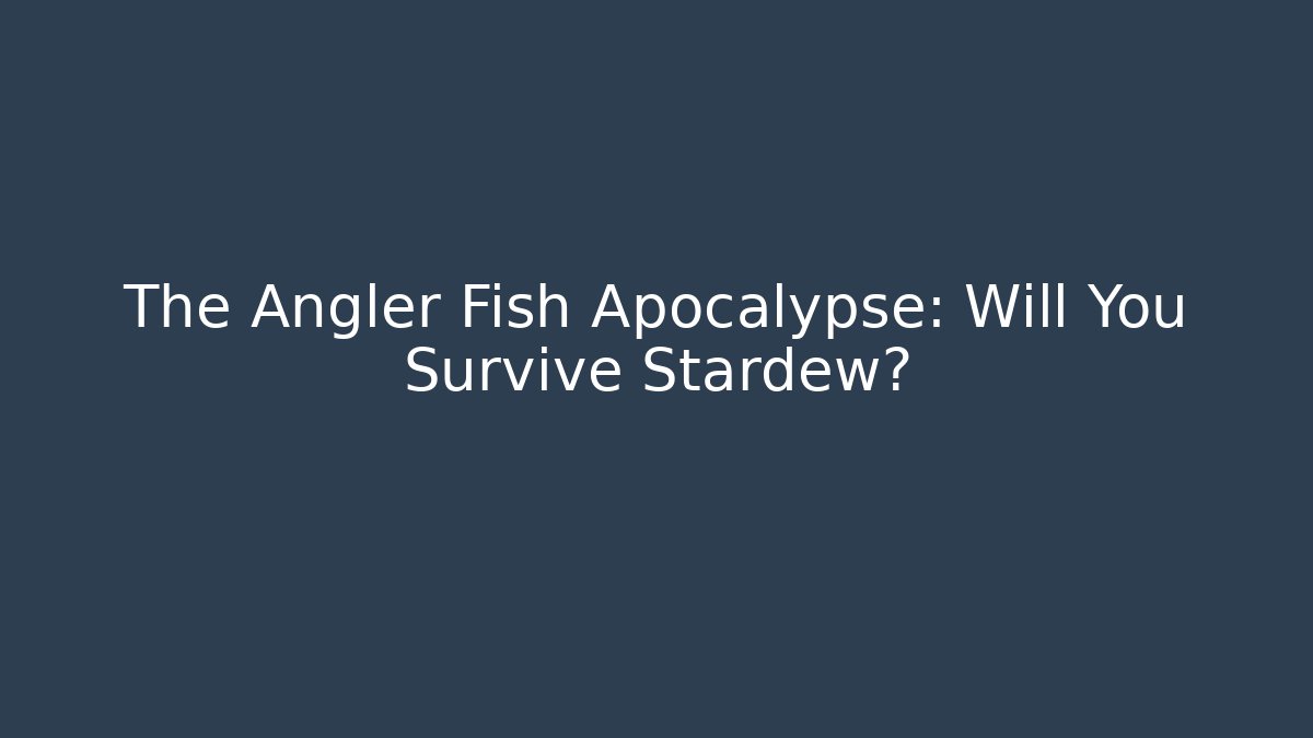 The Angler Fish Apocalypse: Will You Survive Stardew?