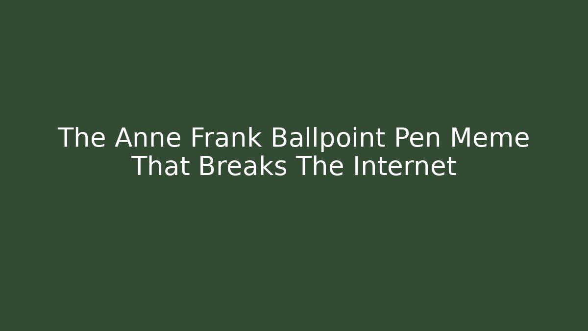 The Anne Frank Ballpoint Pen Meme That Breaks The Internet - Felix Cat Insurance