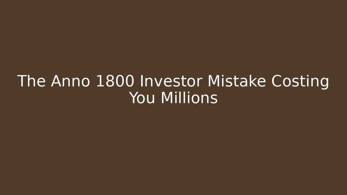 The Anno 1800 Investor Mistake Costing You Millions