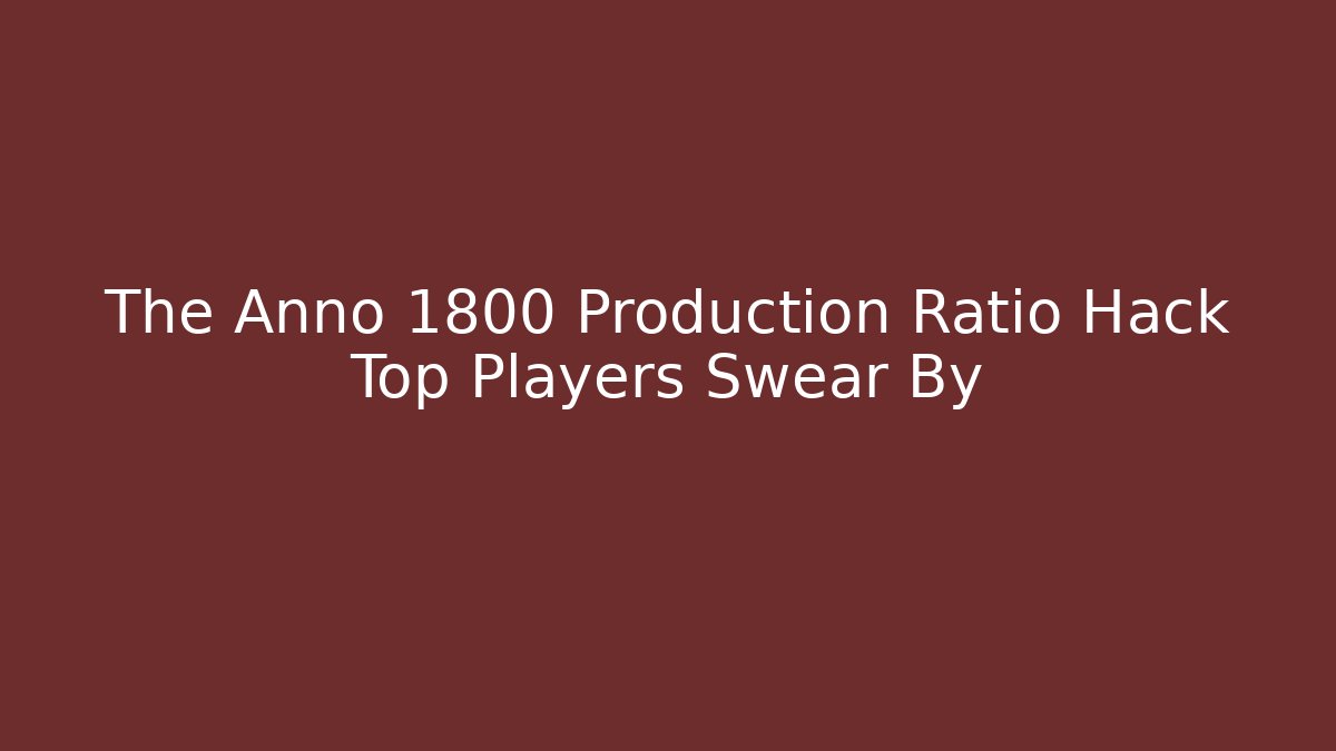 The Anno 1800 Production Ratio Hack Top Players Swear By