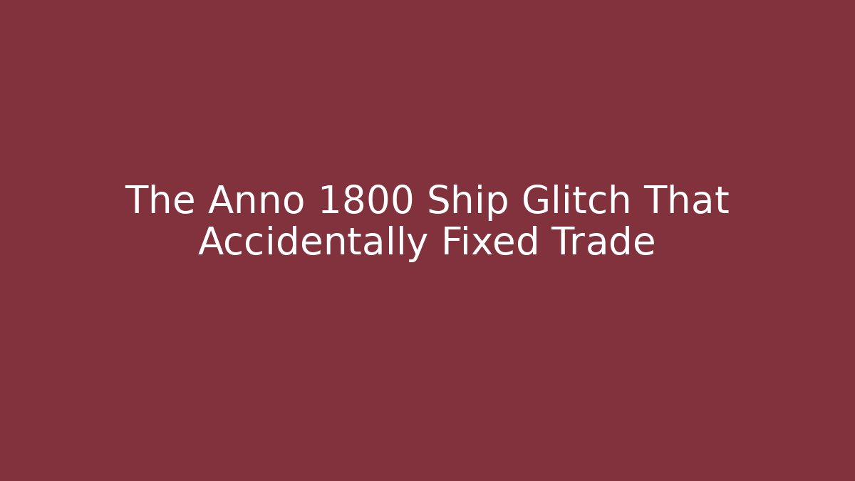 The Anno 1800 Ship Glitch That Accidentally Fixed Trade
