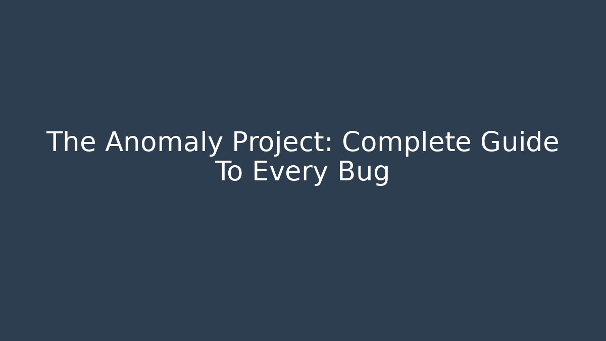 The Anomaly Project: Complete Guide To Every Bug