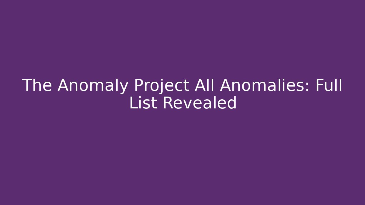 The Anomaly Project All Anomalies: Full List Revealed - Felix Cat Insurance