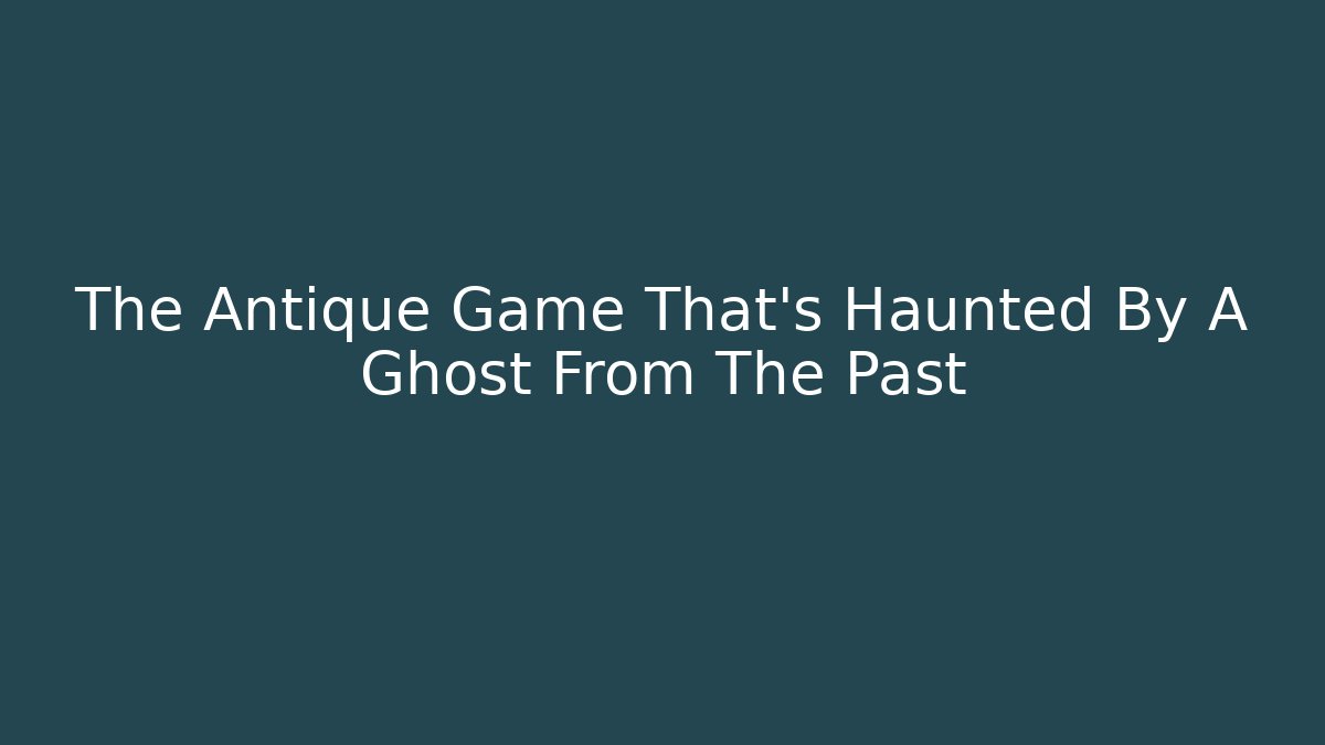 The Antique Game That’s Haunted By A Ghost From The Past