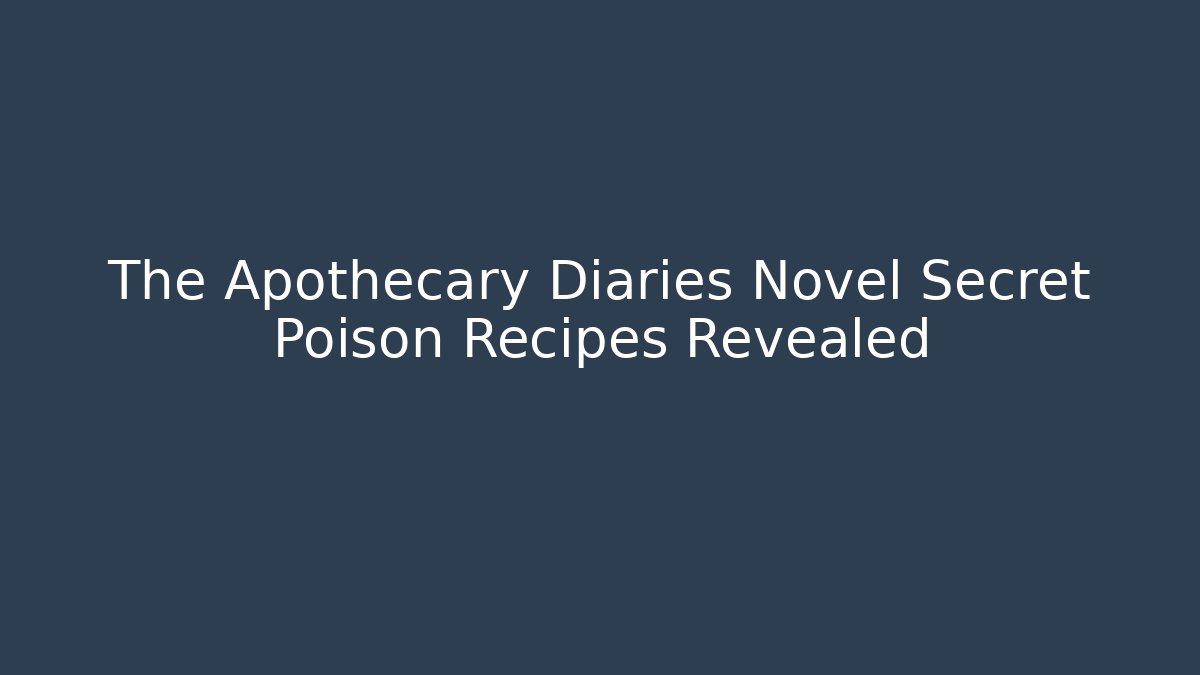 The Apothecary Diaries Novel Secret Poison Recipes Revealed