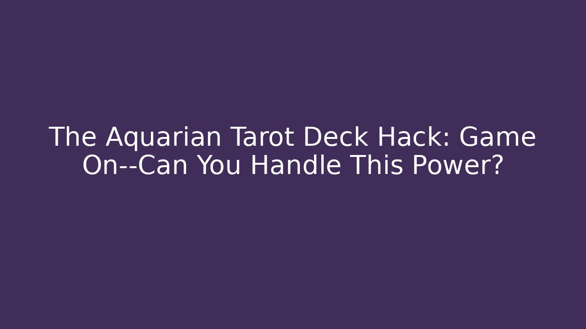 The Aquarian Tarot Deck Hack: Game On—Can You Handle This Power?