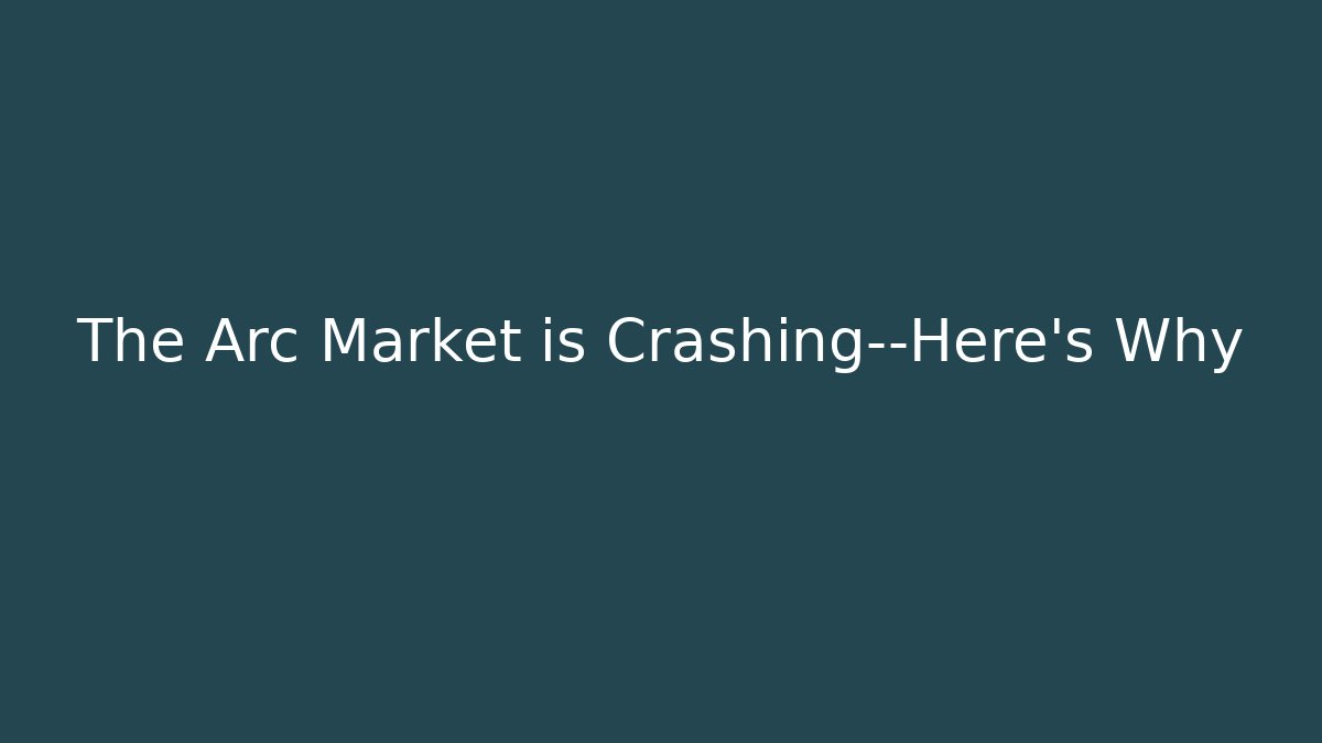 The Arc Market is Crashing—Here's Why