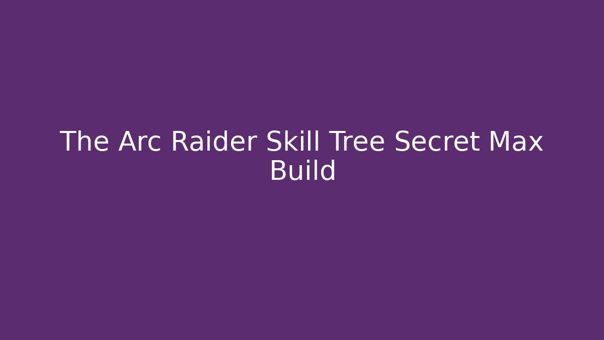 The Arc Raider Skill Tree Secret Max Build