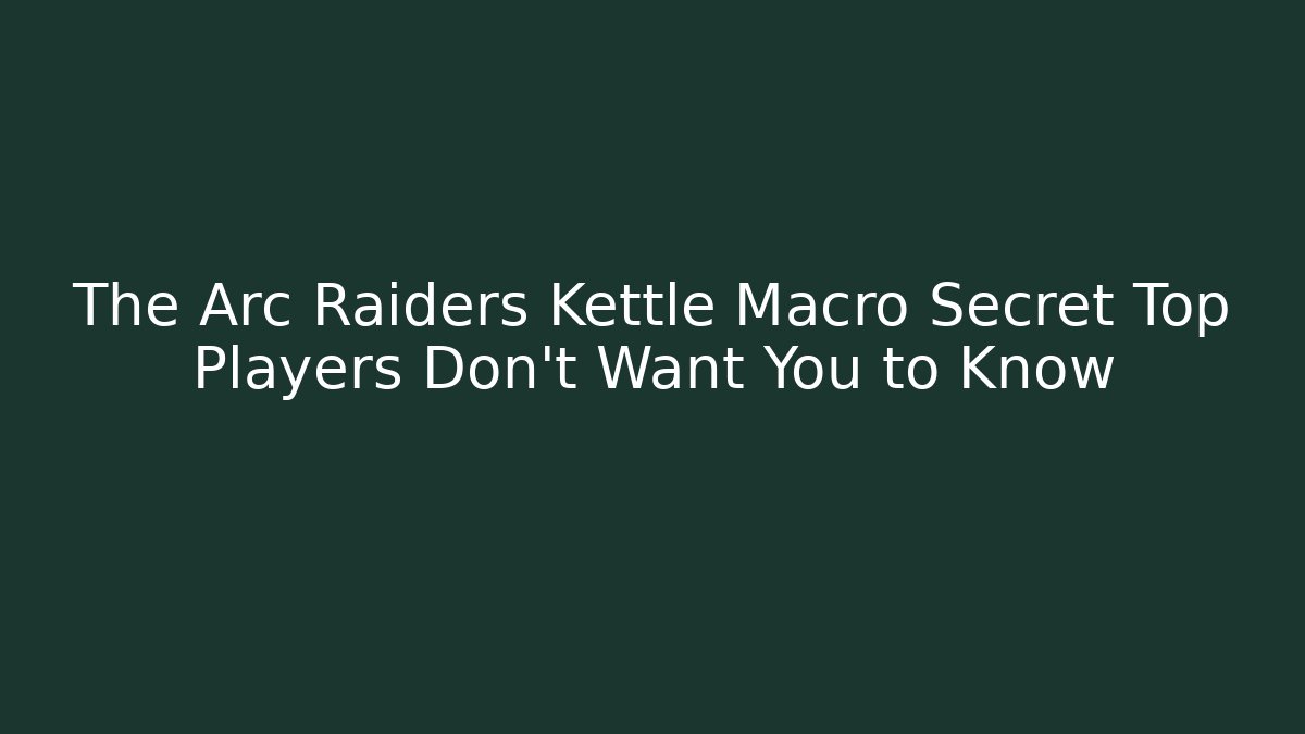 The Arc Raiders Kettle Macro Secret Top Players Don’t Want You to Know