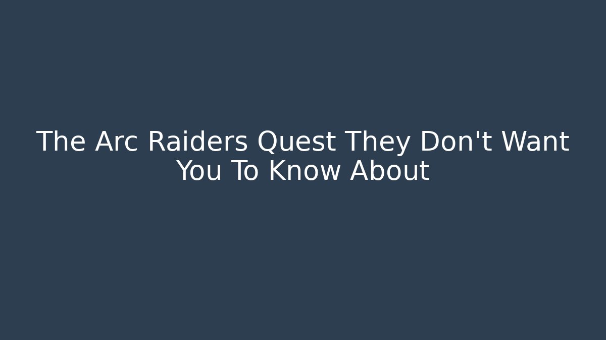 The Arc Raiders Quest They Don't Want You To Know About
