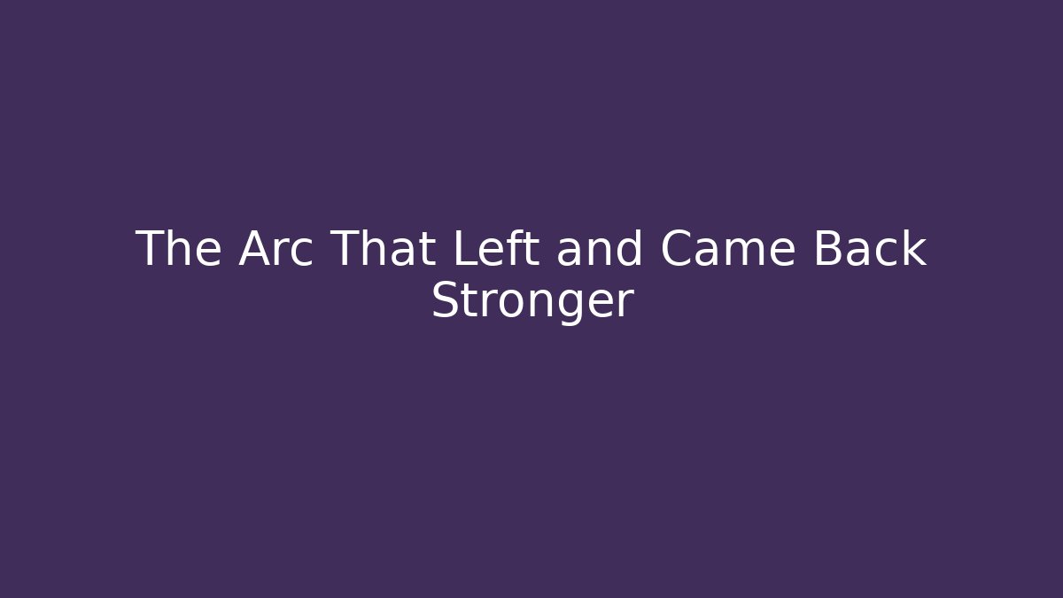 The Arc That Left and Came Back Stronger