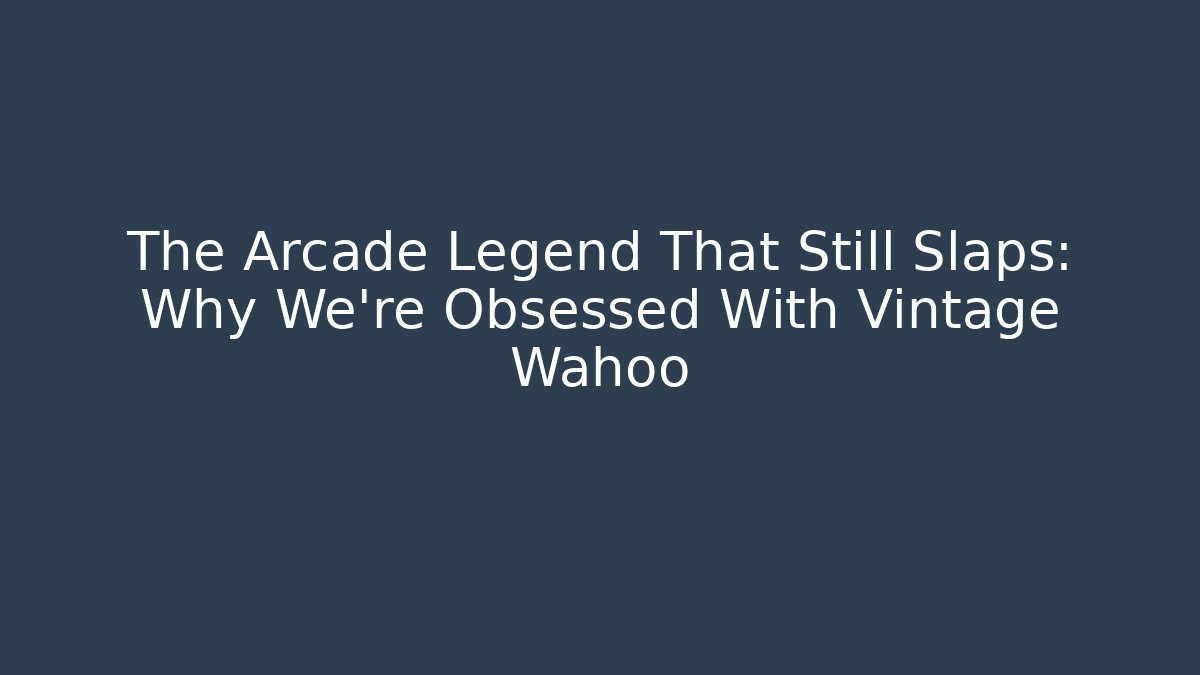 The Arcade Legend That Still Slaps: Why We're Obsessed With Vintage Wahoo