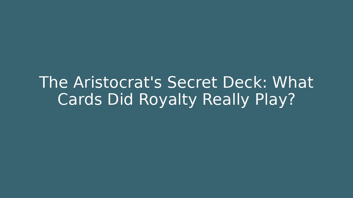 The Aristocrat's Secret Deck: What Cards Did Royalty Really Play?