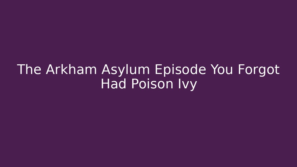 The Arkham Asylum Episode You Forgot Had Poison Ivy