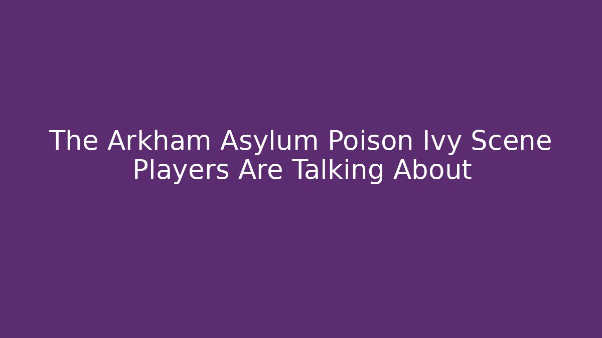 The Arkham Asylum Poison Ivy Scene Players Are Talking About