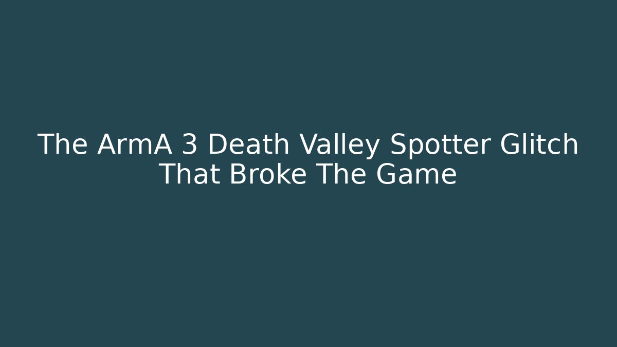 The ArmA 3 Death Valley Spotter Glitch That Broke The Game