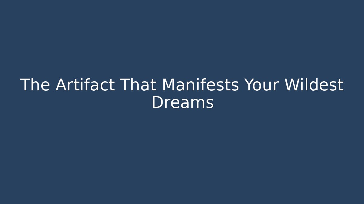 The Artifact That Manifests Your Wildest Dreams