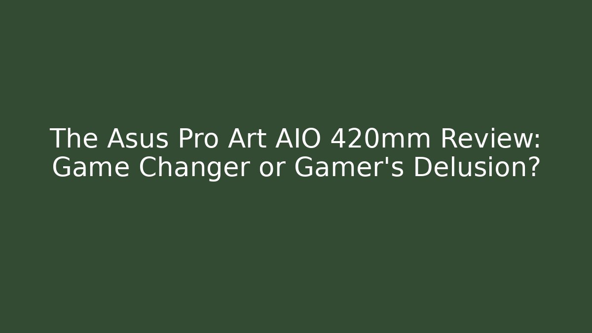 The Asus Pro Art AIO 420mm Review: Game Changer or Gamer’s Delusion?