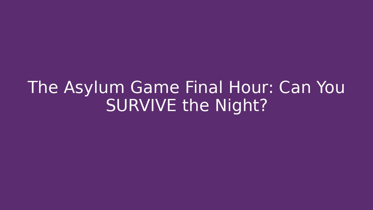 The Asylum Game Final Hour: Can You SURVIVE the Night?