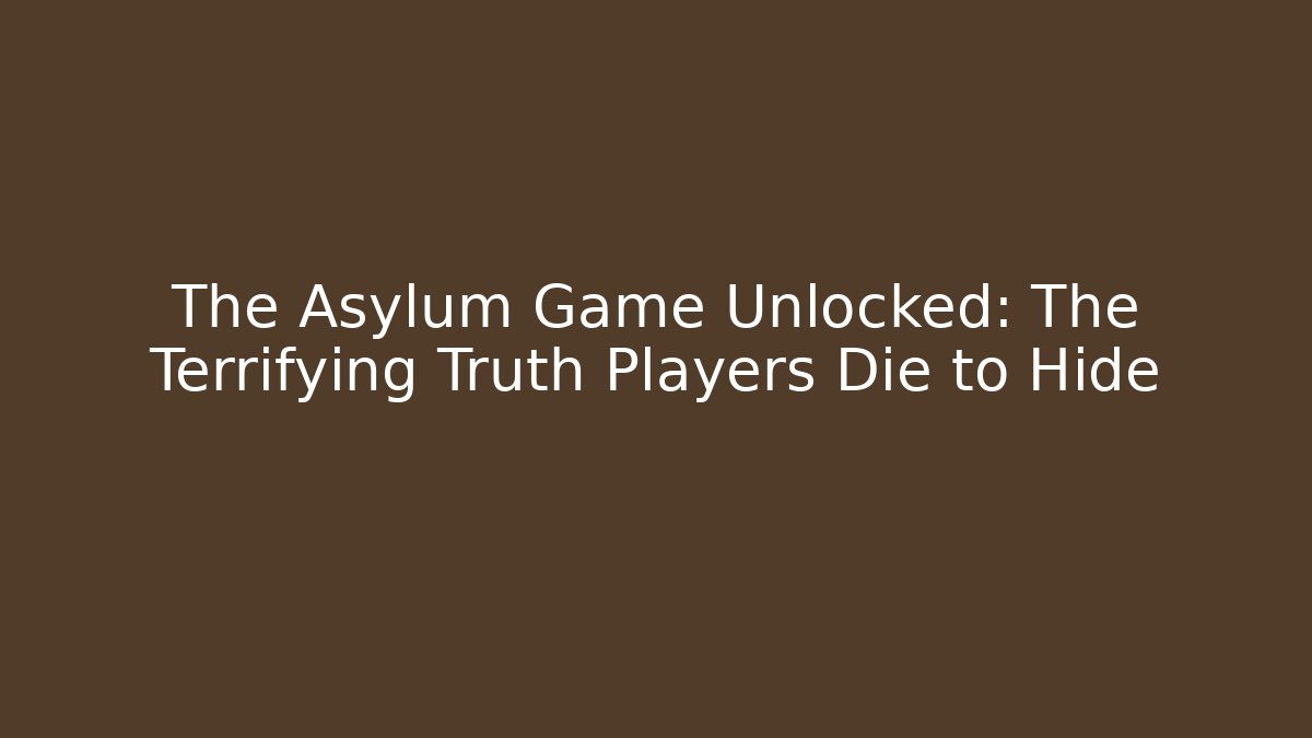The Asylum Game Unlocked: The Terrifying Truth Players Die to Hide