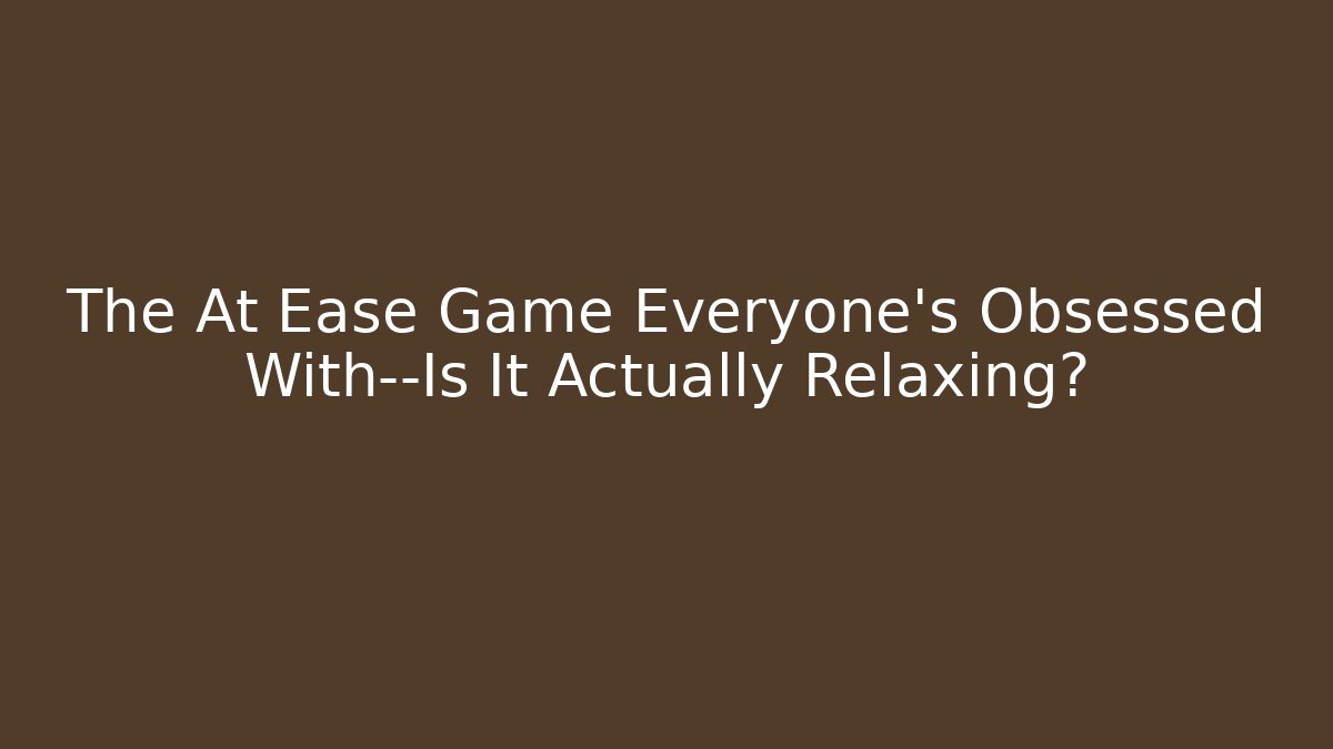 The At Ease Game Everyone's Obsessed With—Is It Actually Relaxing?