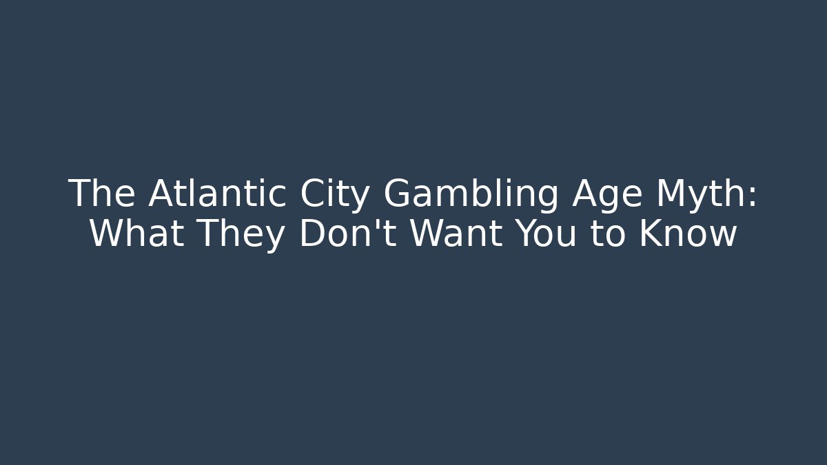 The Atlantic City Gambling Age Myth: What They Don't Want You to Know