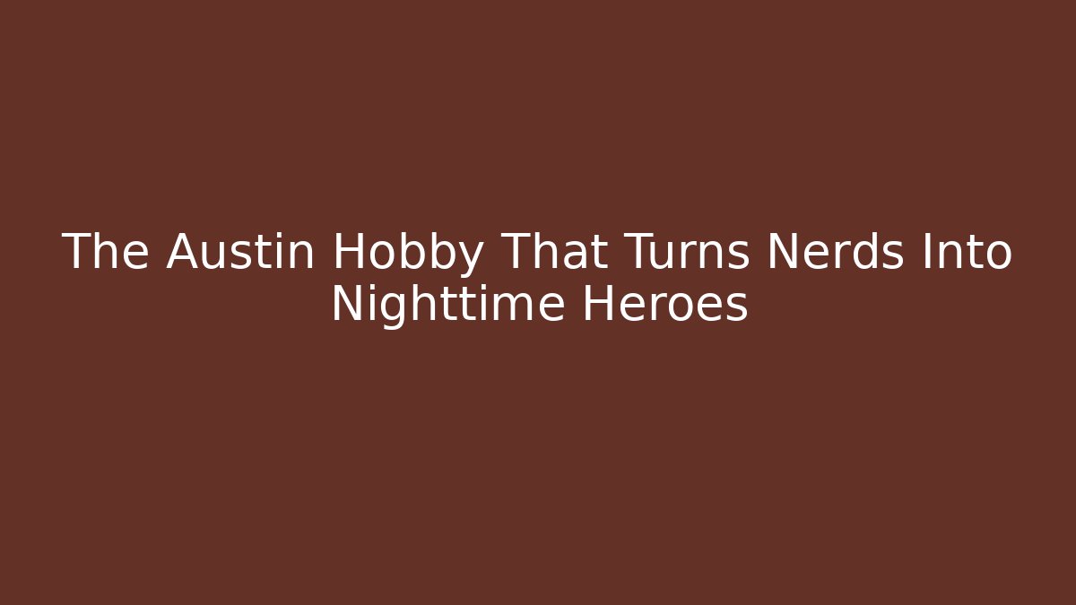 The Austin Hobby That Turns Nerds Into Nighttime Heroes
