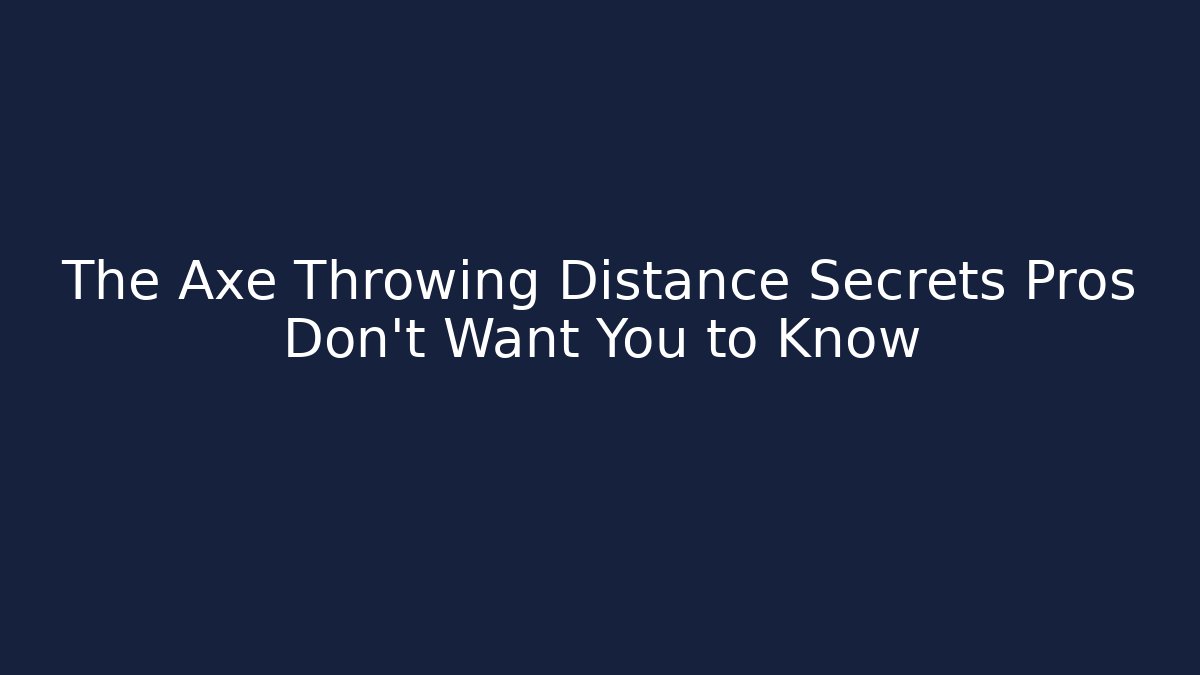 The Axe Throwing Distance Secrets Pros Don't Want You to Know