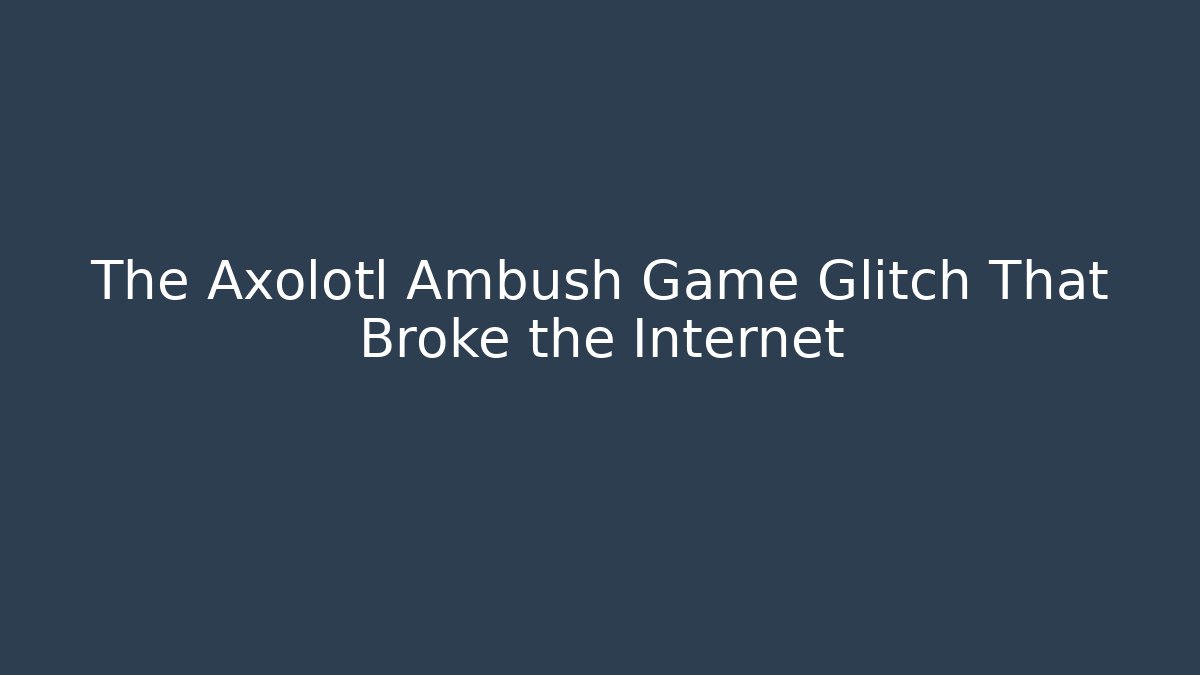 The Axolotl Ambush Game Glitch That Broke the Internet