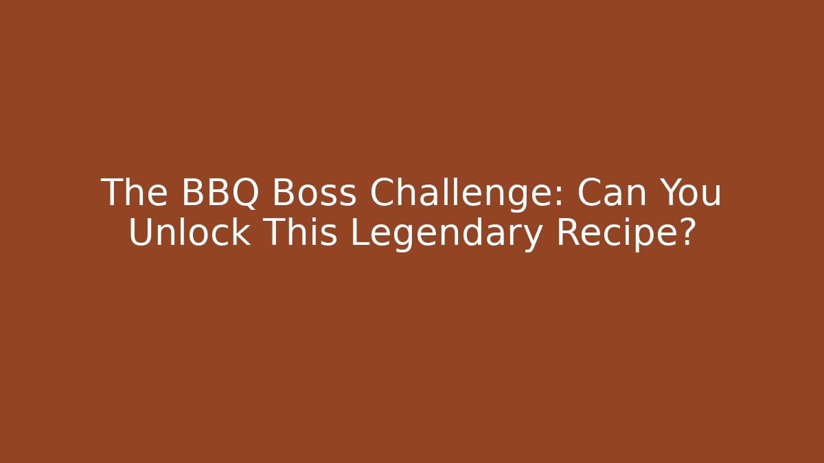 The BBQ Boss Challenge: Can You Unlock This Legendary Recipe?