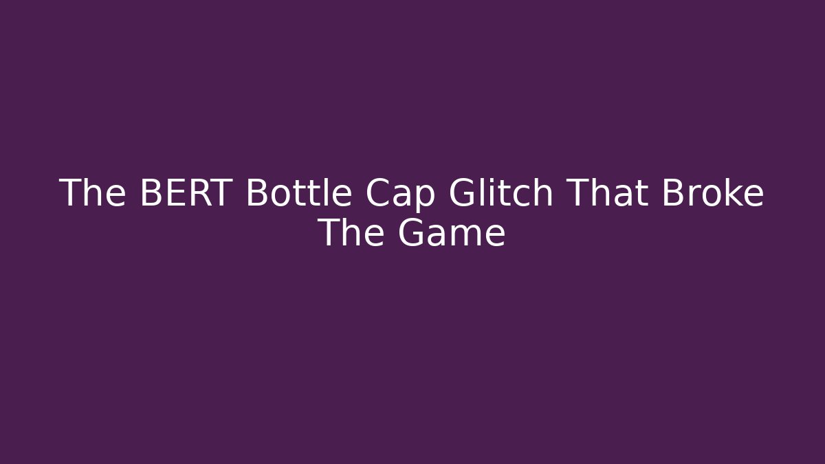 The BERT Bottle Cap Glitch That Broke The Game